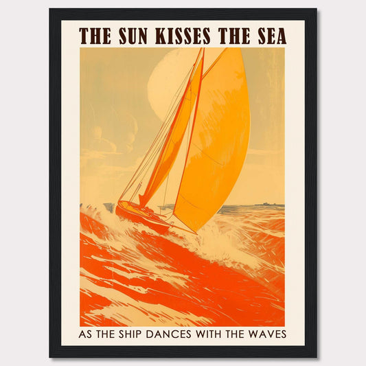 This vibrant poster captures the essence of sailing with a bright orange sailboat cutting through the waves under a warm sun. The bold text reads, "THE SUN KISSES THE SEA" and "AS THE SHIP DANCES WITH THE WAVES," evoking a sense of adventure and freedom.