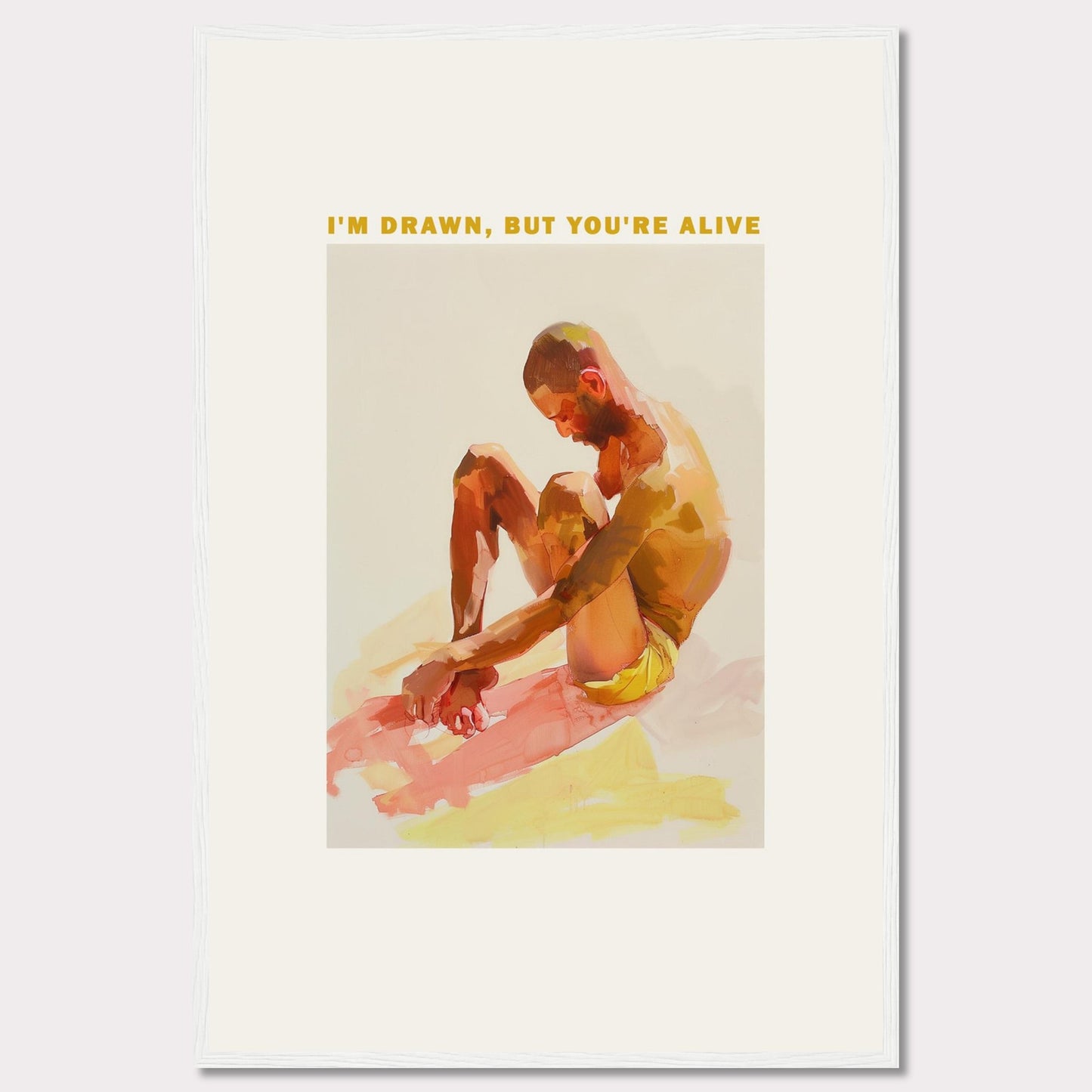 This artwork features a contemplative figure seated with knees drawn up, rendered in vibrant, warm hues. Above the figure, the text reads: "I'M DRAWN, BUT YOU'RE ALIVE." The image is framed in a simple black border, enhancing its modern aesthetic.